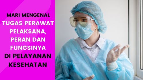 Apa Sajakah Tugas Perawat Pelaksana, Peran dan Fungsinya di Pelayanan Kesehatan? Yuk Ketahui Lebih Awal Supaya Tidak Salah Paham